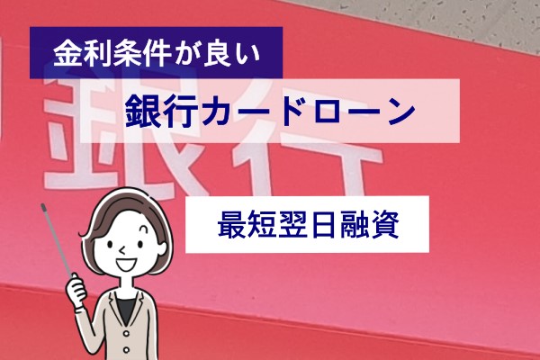 金利条件がいい。銀行カードローン。最短翌日融資