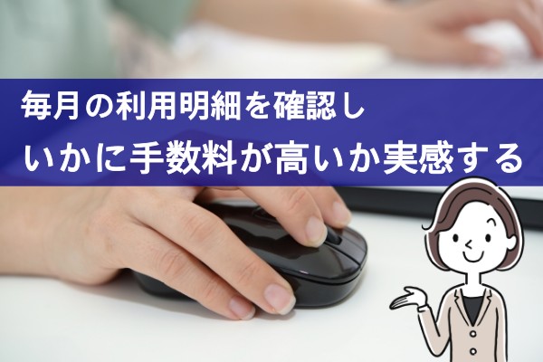 毎月の利用明細を確認しいかに手数料が高いか実感する